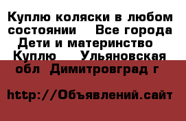 Куплю коляски,в любом состоянии. - Все города Дети и материнство » Куплю   . Ульяновская обл.,Димитровград г.